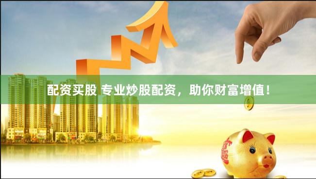 配资买股 专业炒股配资，助你财富增值！