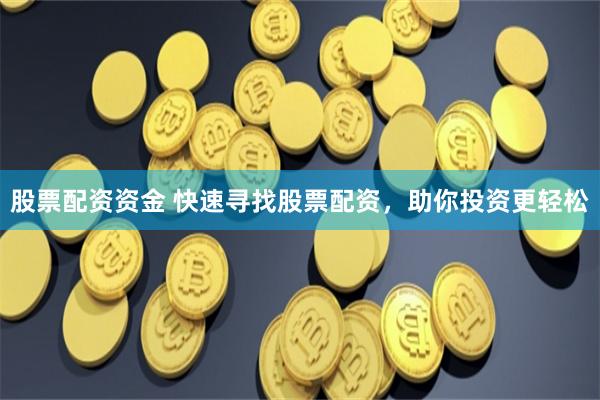 股票配资资金 快速寻找股票配资，助你投资更轻松