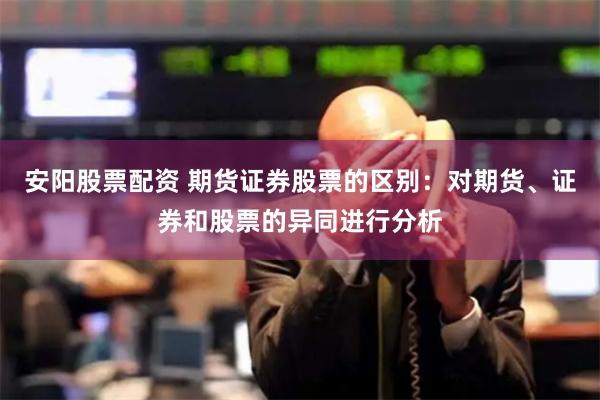 安阳股票配资 期货证券股票的区别：对期货、证券和股票的异同进行分析