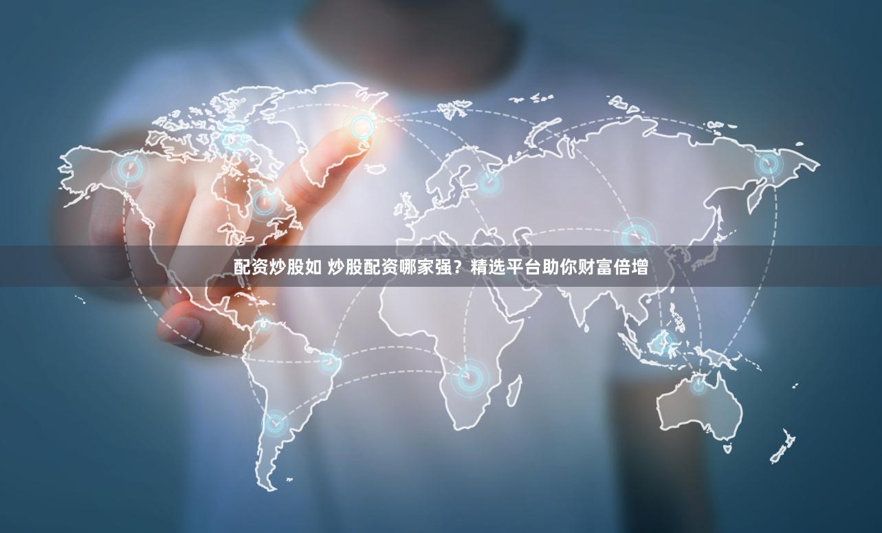 配资炒股如 炒股配资哪家强？精选平台助你财富倍增