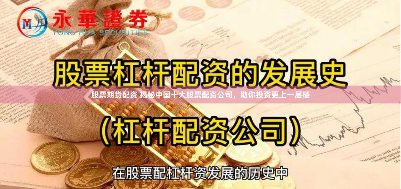股票期货配资 揭秘中国十大股票配资公司，助你投资更上一层楼