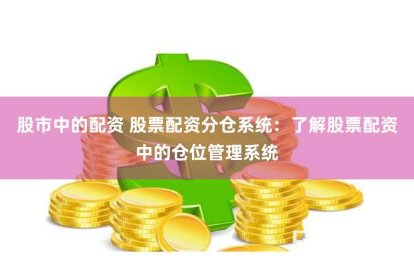 股市中的配资 股票配资分仓系统：了解股票配资中的仓位管理系统
