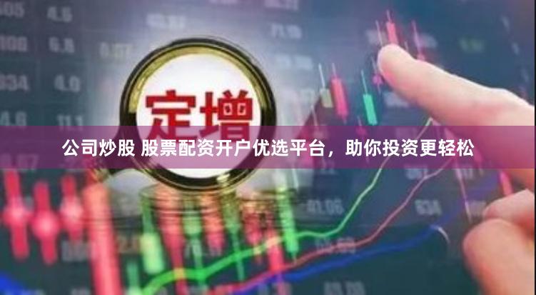 公司炒股 股票配资开户优选平台，助你投资更轻松