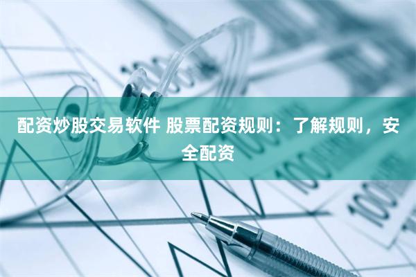 配资炒股交易软件 股票配资规则：了解规则，安全配资