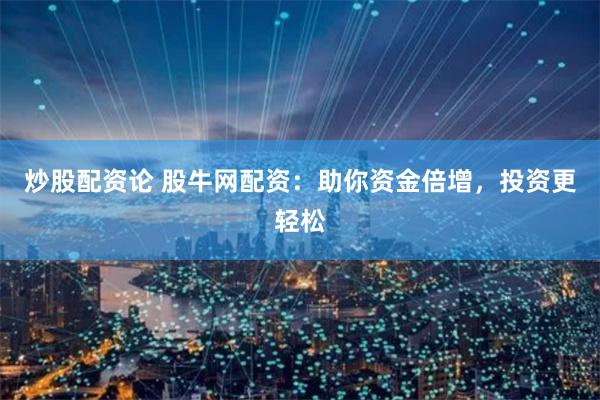 炒股配资论 股牛网配资：助你资金倍增，投资更轻松