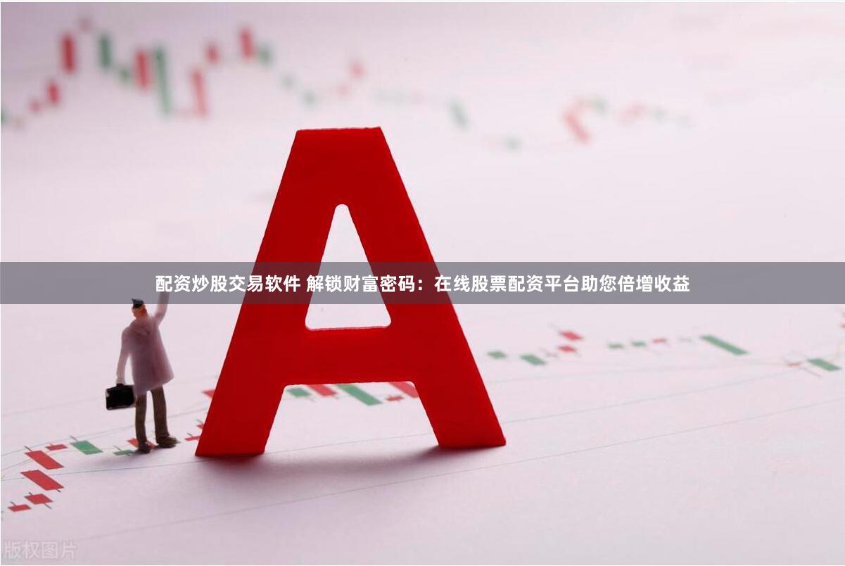 配资炒股交易软件 解锁财富密码：在线股票配资平台助您倍增收益