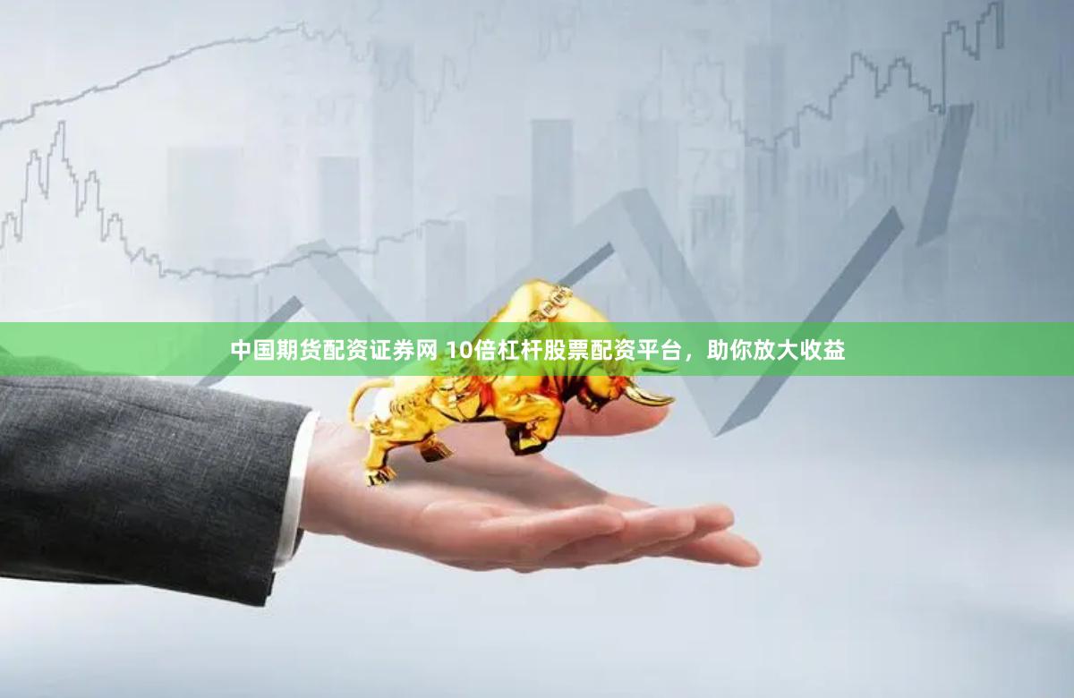 中国期货配资证券网 10倍杠杆股票配资平台，助你放大收益