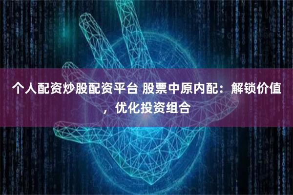 个人配资炒股配资平台 股票中原内配：解锁价值，优化投资组合