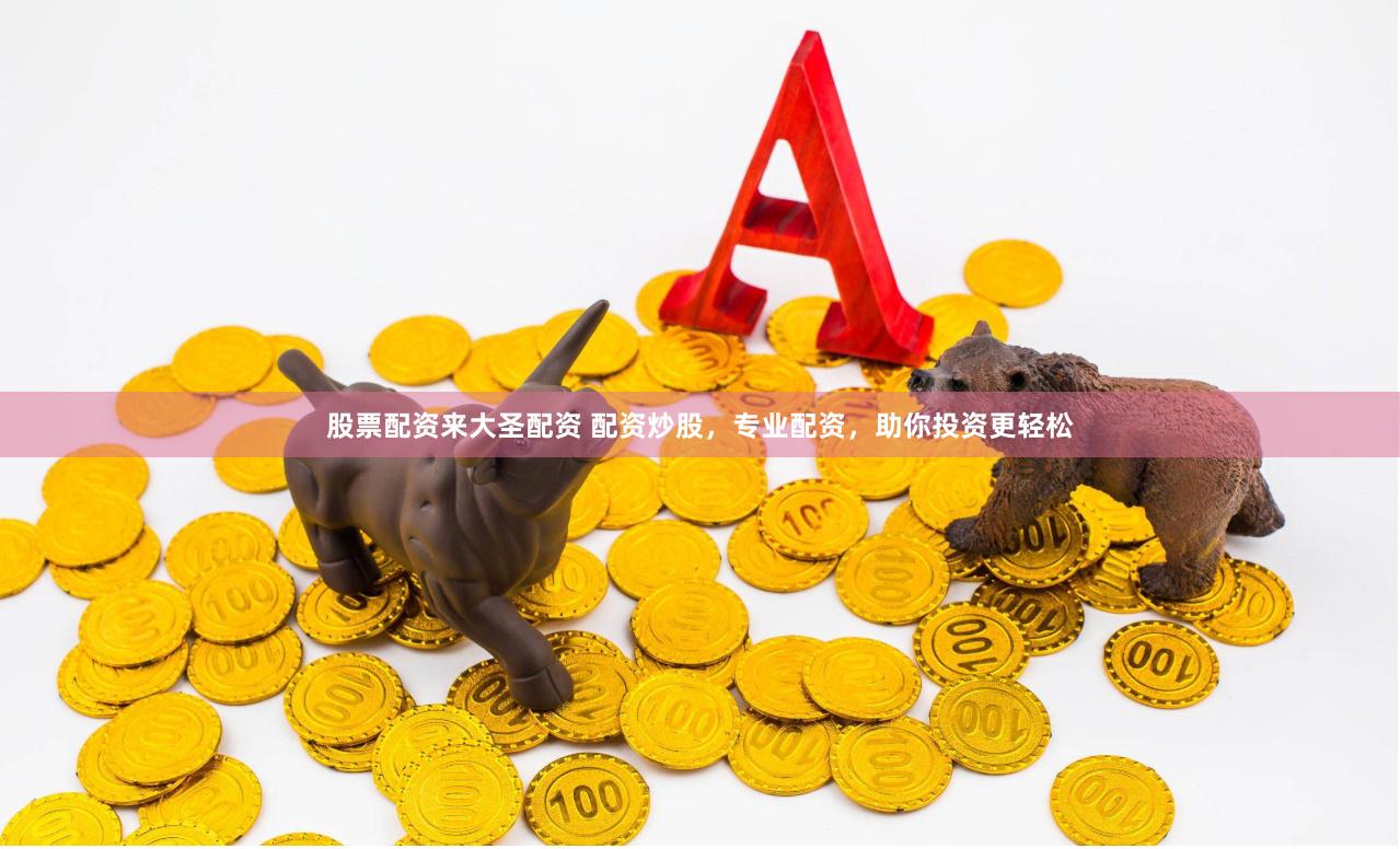 股票配资来大圣配资 配资炒股，专业配资，助你投资更轻松