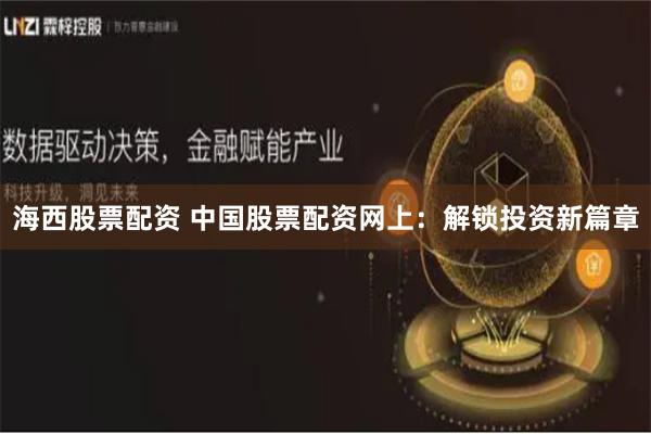 海西股票配资 中国股票配资网上：解锁投资新篇章