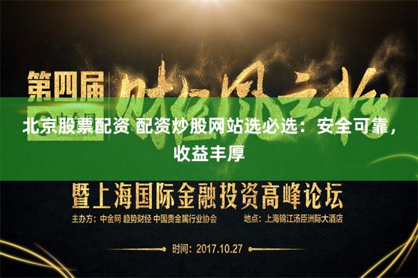 北京股票配资 配资炒股网站选必选：安全可靠，收益丰厚