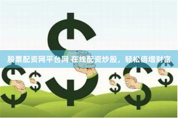 股票配资网平台网 在线配资炒股，轻松倍增财富