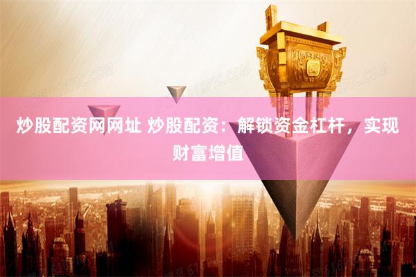 炒股配资网网址 炒股配资：解锁资金杠杆，实现财富增值